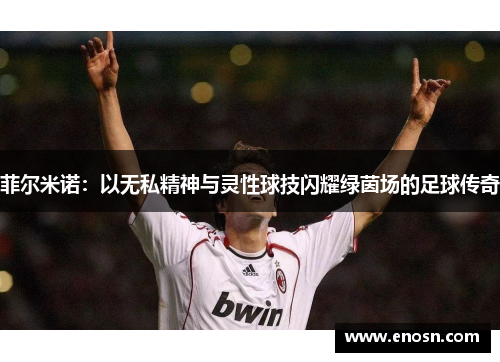 菲尔米诺：以无私精神与灵性球技闪耀绿茵场的足球传奇