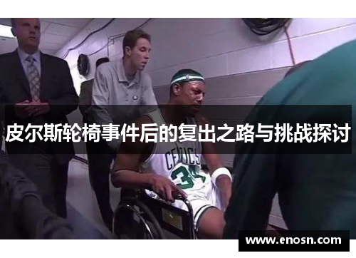 皮尔斯轮椅事件后的复出之路与挑战探讨