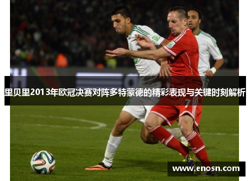 里贝里2013年欧冠决赛对阵多特蒙德的精彩表现与关键时刻解析