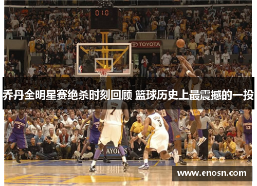 乔丹全明星赛绝杀时刻回顾 篮球历史上最震撼的一投