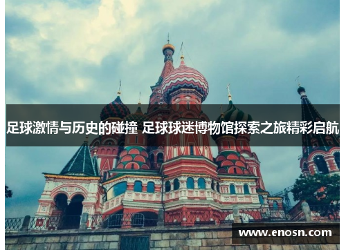 足球激情与历史的碰撞 足球球迷博物馆探索之旅精彩启航