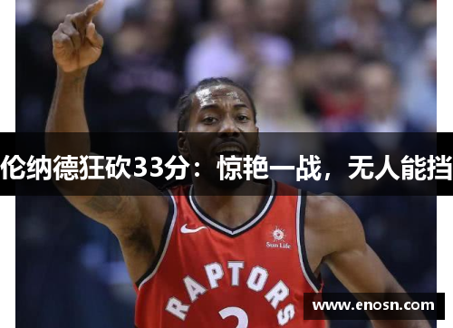 伦纳德狂砍33分：惊艳一战，无人能挡