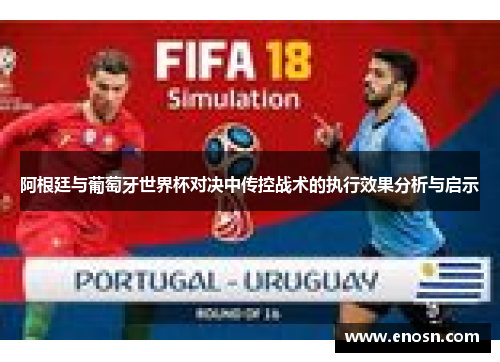 阿根廷与葡萄牙世界杯对决中传控战术的执行效果分析与启示