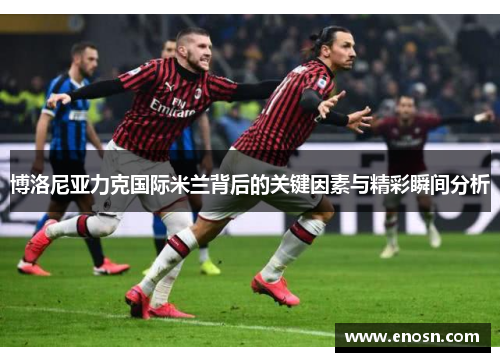 博洛尼亚力克国际米兰背后的关键因素与精彩瞬间分析