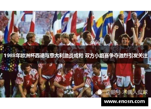 1988年欧洲杯西德与意大利激战成和 双方小组赛争夺激烈引发关注