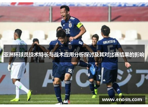 亚洲杯球员技术特长与战术应用分析探讨及其对比赛结果的影响