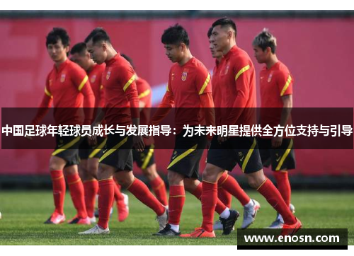 中国足球年轻球员成长与发展指导：为未来明星提供全方位支持与引导