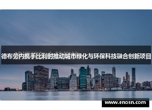 德布劳内携手比利时推动城市绿化与环保科技融合创新项目