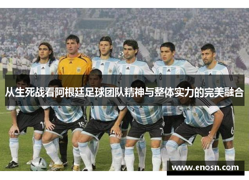 从生死战看阿根廷足球团队精神与整体实力的完美融合