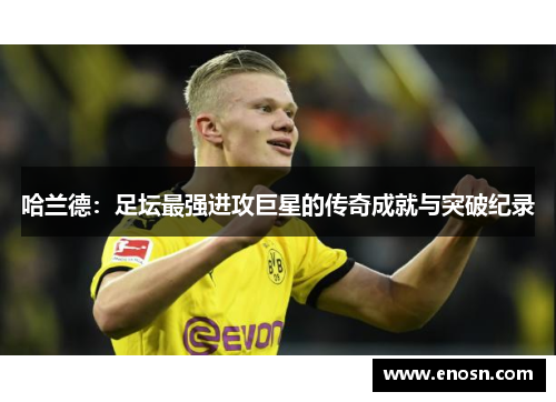 哈兰德：足坛最强进攻巨星的传奇成就与突破纪录