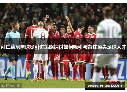 拜仁慕尼黑球员引进策略探讨如何吸引与留住顶尖足球人才