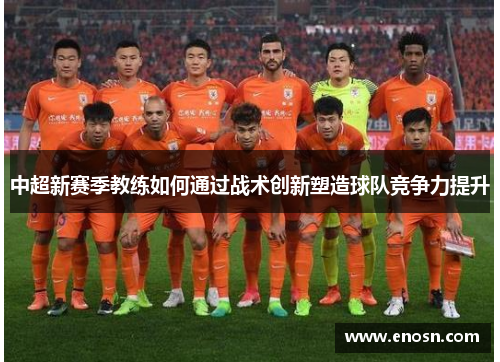 中超新赛季教练如何通过战术创新塑造球队竞争力提升