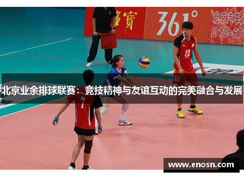 北京业余排球联赛：竞技精神与友谊互动的完美融合与发展