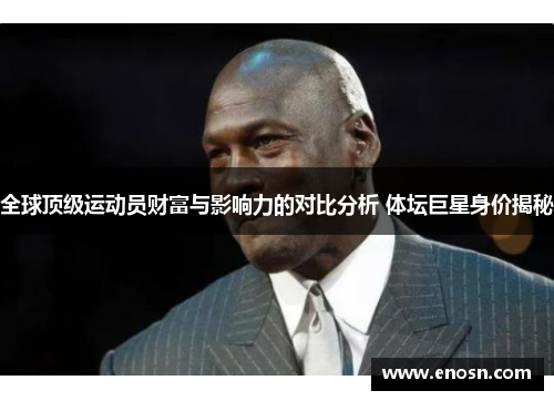 全球顶级运动员财富与影响力的对比分析 体坛巨星身价揭秘