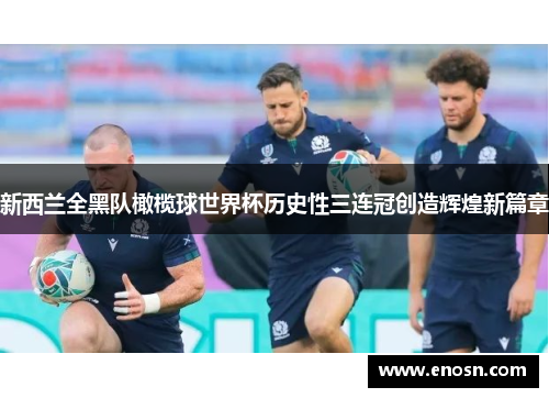 新西兰全黑队橄榄球世界杯历史性三连冠创造辉煌新篇章