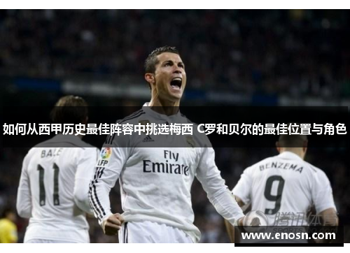 如何从西甲历史最佳阵容中挑选梅西 C罗和贝尔的最佳位置与角色