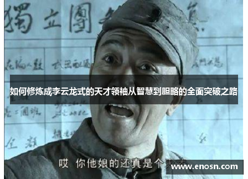 如何修炼成李云龙式的天才领袖从智慧到胆略的全面突破之路