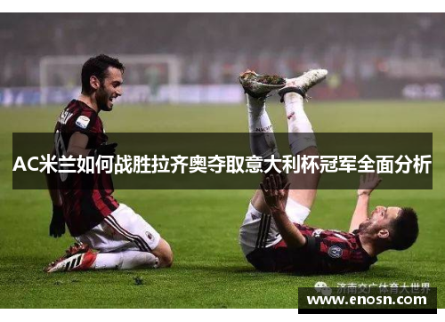 AC米兰如何战胜拉齐奥夺取意大利杯冠军全面分析