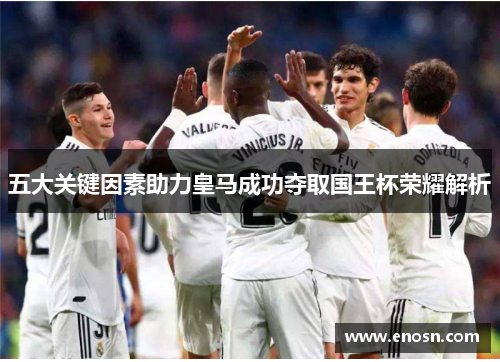 五大关键因素助力皇马成功夺取国王杯荣耀解析