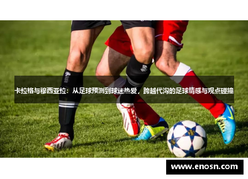 卡拉格与穆西亚拉：从足球预测到球迷热爱，跨越代沟的足球情感与观点碰撞