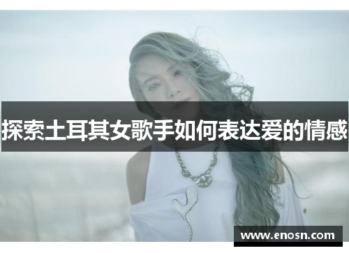 探索土耳其女歌手如何表达爱的情感