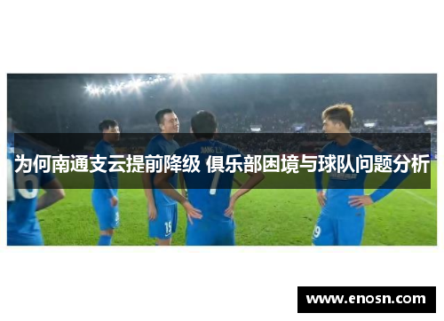为何南通支云提前降级 俱乐部困境与球队问题分析