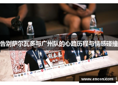 告别萨尔瓦多与广州队的心路历程与情感碰撞