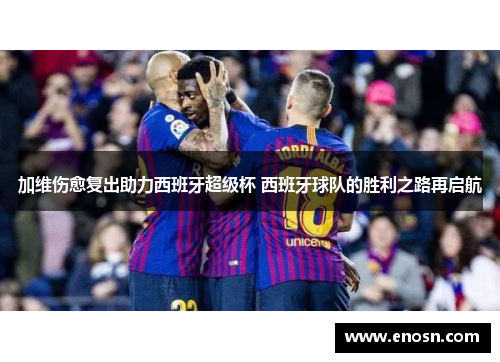 加维伤愈复出助力西班牙超级杯 西班牙球队的胜利之路再启航