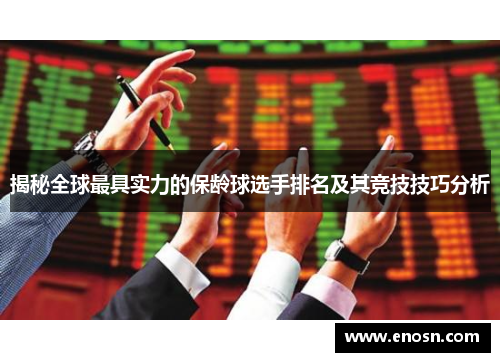 揭秘全球最具实力的保龄球选手排名及其竞技技巧分析