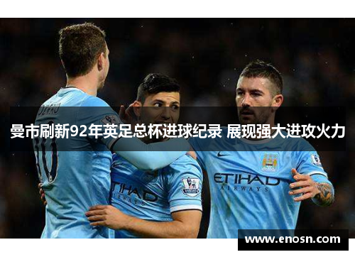 曼市刷新92年英足总杯进球纪录 展现强大进攻火力