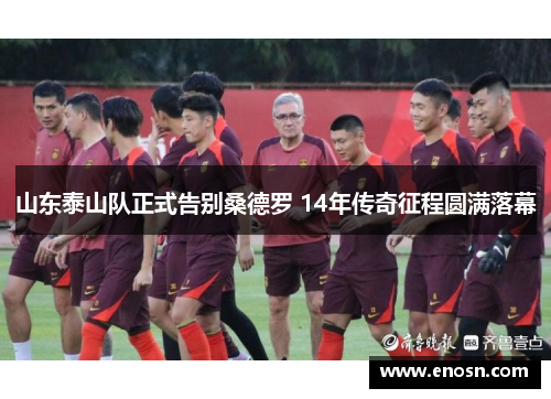 山东泰山队正式告别桑德罗 14年传奇征程圆满落幕