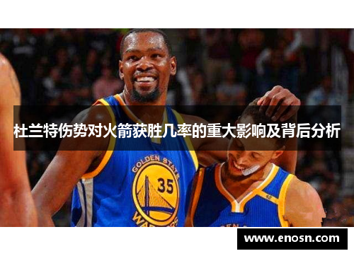 杜兰特伤势对火箭获胜几率的重大影响及背后分析