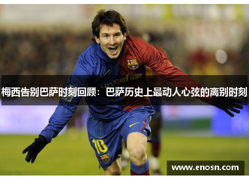 梅西告别巴萨时刻回顾：巴萨历史上最动人心弦的离别时刻