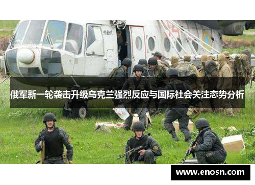 俄军新一轮袭击升级乌克兰强烈反应与国际社会关注态势分析