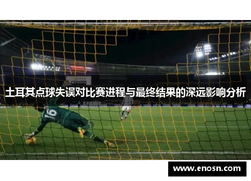 土耳其点球失误对比赛进程与最终结果的深远影响分析