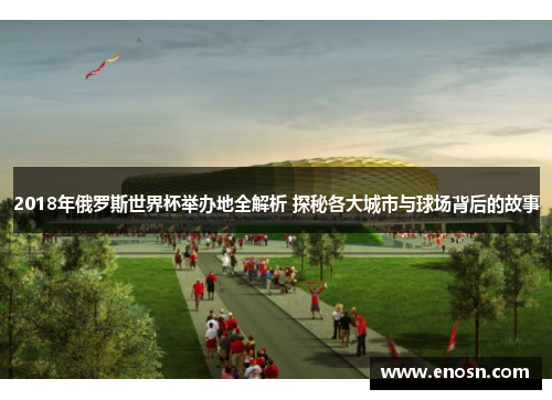 2018年俄罗斯世界杯举办地全解析 探秘各大城市与球场背后的故事