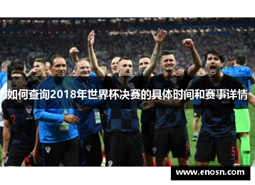如何查询2018年世界杯决赛的具体时间和赛事详情