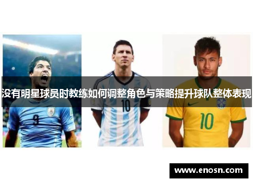 没有明星球员时教练如何调整角色与策略提升球队整体表现