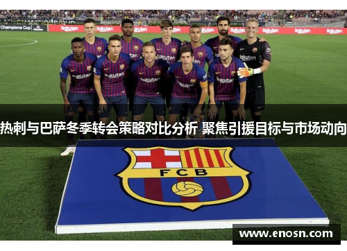 热刺与巴萨冬季转会策略对比分析 聚焦引援目标与市场动向