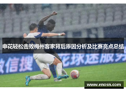 申花轻松击败梅州客家背后原因分析及比赛亮点总结