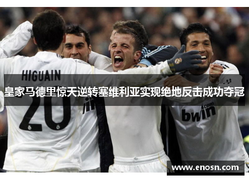 皇家马德里惊天逆转塞维利亚实现绝地反击成功夺冠
