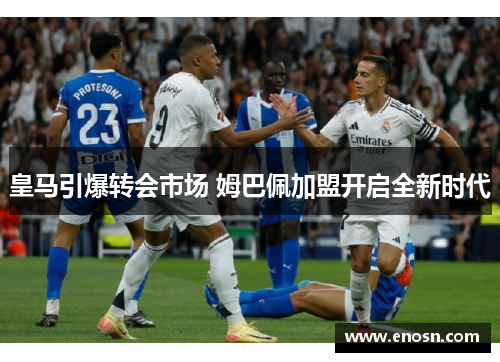 皇马引爆转会市场 姆巴佩加盟开启全新时代