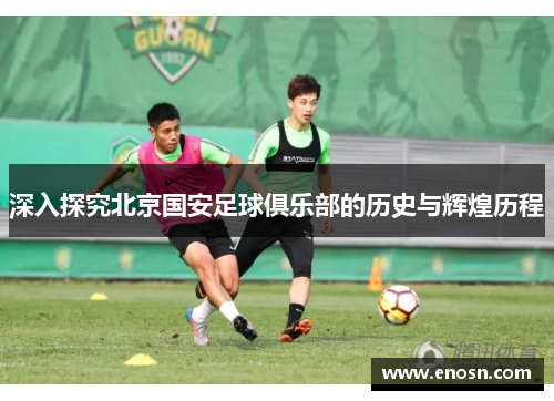 深入探究北京国安足球俱乐部的历史与辉煌历程