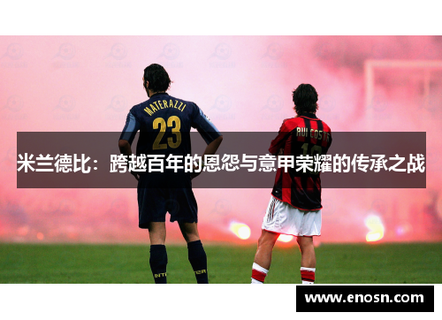 米兰德比：跨越百年的恩怨与意甲荣耀的传承之战