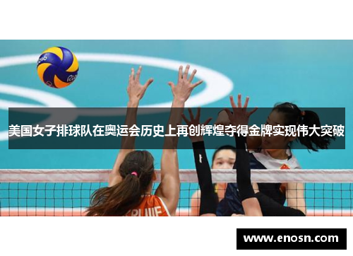 美国女子排球队在奥运会历史上再创辉煌夺得金牌实现伟大突破