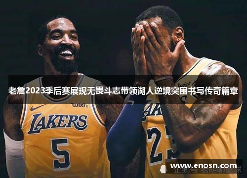 老詹2023季后赛展现无畏斗志带领湖人逆境突围书写传奇篇章
