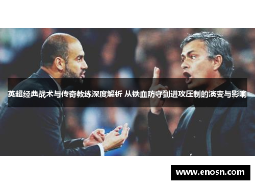 英超经典战术与传奇教练深度解析 从铁血防守到进攻压制的演变与影响