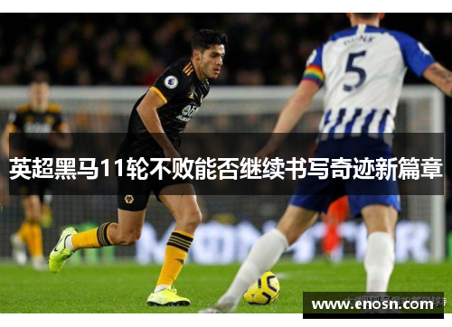英超黑马11轮不败能否继续书写奇迹新篇章
