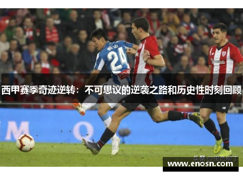 西甲赛季奇迹逆转：不可思议的逆袭之路和历史性时刻回顾