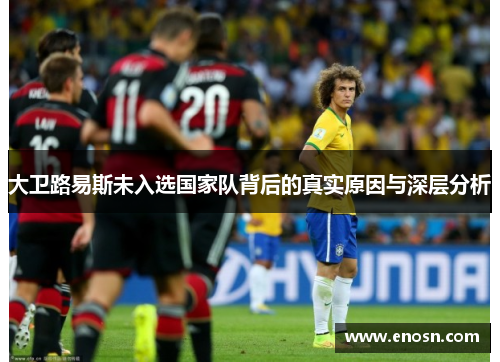 大卫路易斯未入选国家队背后的真实原因与深层分析